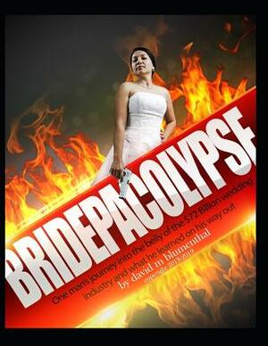 Bridepacolypse: One man's journey into the belly of the $72 Billion wedding industry and what he learned on his way out by David Blumenthal