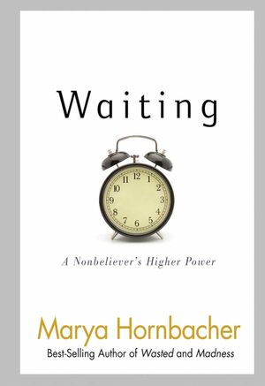 Waiting: A Nonbeliever's Higher Power: A Nonbeliever's Higher Power by Marya Hornbacher