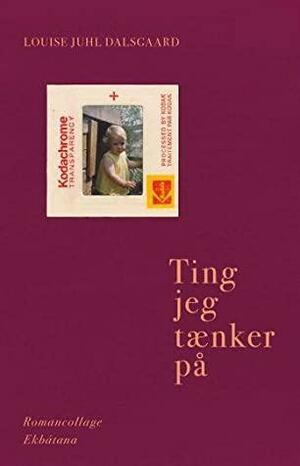 Ting jeg tænker på by Louise Juhl Dalsgaard