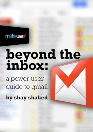 Beyond the Inbox: The Power User Guide to Gmail by Justin Pot, Angela Randall, Shay Shaked