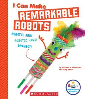 I Can Make Remarkable Robots (Rookie Star: Makerspace Projects) by Amy Barth, Kristina A. Holzweiss