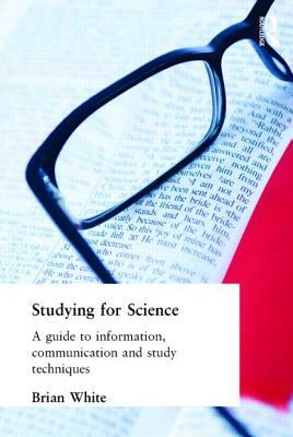 Studying for Science: A Guide to Information, Communication and Study Techniques by E.B. White