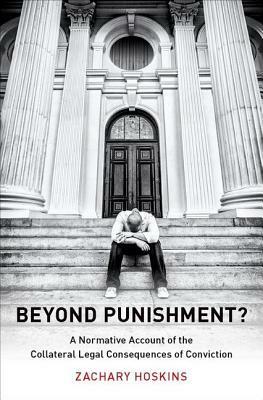 Beyond Punishment?: A Normative Account of the Collateral Legal Consequences of Conviction by Zachary Hoskins