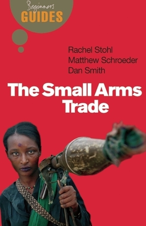 The Small Arms Trade: A Beginner's Guide by Rachel Stohl