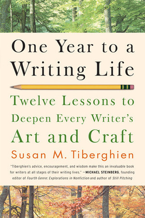 One Year to a Writing Life: Twelve Lessons to Deepen Every Writer's Art and Craft by Susan M. Tiberghien