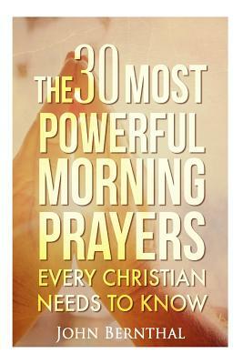 Prayer: 30 Most Powerful Morning Prayers Every Christian Needs To Know by John Bernthal