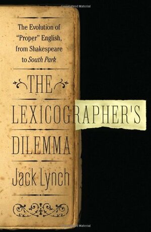 The Lexicographer's Dilemma: The Evolution of "Proper" English, from Shakespeare to South Park by Jack Lynch