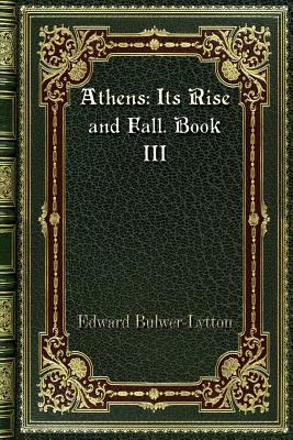 Athens: Its Rise and Fall. Book III by Edward Bulwer Lytton Lytton