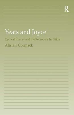 Yeats and Joyce: Cyclical History and the Reprobate Tradition by Alistair Cormack