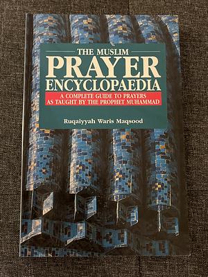 The Muslim Prayer Encyclopaedia by Ruqaiyyah Waris Maqsood