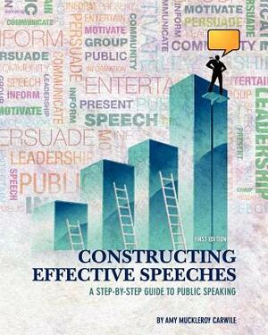 Constructing Effective Speeches: A Step-by-Step Guide to Public Speaking by Amy Muckleroy Carwile