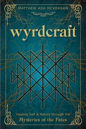 Wyrdcraft: Healing Self & Nature through the Mysteries of the Fates by Matthew Ash McKernan