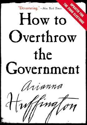 How to Overthrow the Government by Arianna Huffington
