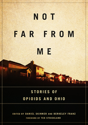 Not Far from Me: Stories of Opioids and Ohio by Ted Strickland, Berkeley Franz, Daniel Skinner