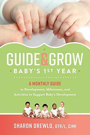 Guide & Grow: Baby's 1st Year: A Monthly Guide to Development, Milestones and Activities to Support Baby's Development by Sharon Drewlo