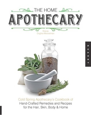 The Home Apothecary: Cold Spring Apothecary's Cookbook of Hand-Crafted Remedies & Recipes for the Hair, Skin, Body, and Home by Stacey Dugliss-Wesselman