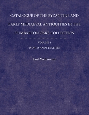 Catalogue of the Byzantine and Early Mediaeval Antiquities in the Dumbarton Oaks Collection, 3, Ivories and Steatites by Kurt Weitzmann