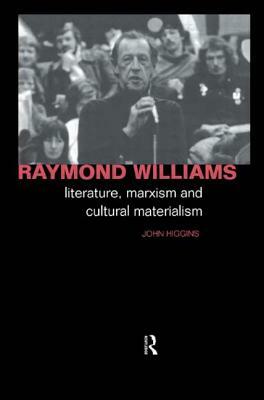 Raymond Williams: Literature, Marxism and Cultural Materialism by John Higgins