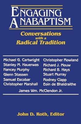 Engaging Anabaptism: Conversations with a Radical Tradition by John Roth
