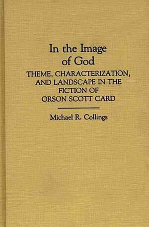 In the Image of God: Theme, Characterization, and Landscape in the Fiction of Orson Scott Card by Michael R. Collings