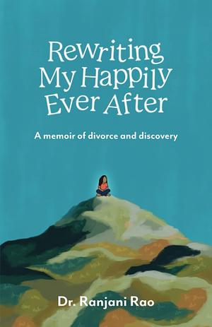 Rewriting My Happily Ever After - A Memoir of Divorce and Discovery by Ranjani Rao