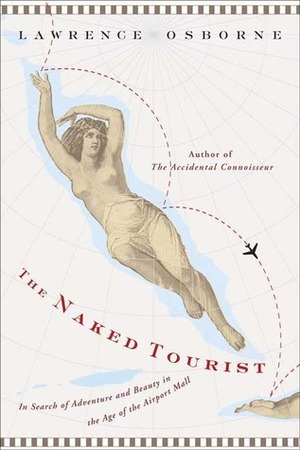 The Naked Tourist: In Search of Adventure and Beauty in the Age of the Airport Mall by Lawrence Osborne