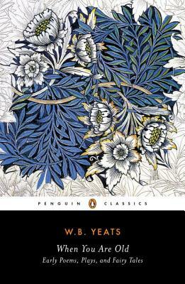 When You Are Old: Early Poems, Plays, and Fairy Tales by W.B. Yeats