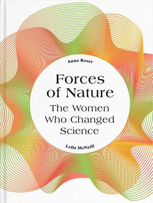 Forces of Nature: The Women Who Changed Science by Anna Reser, Leila McNeill