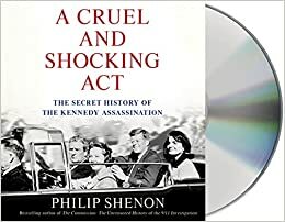 A Cruel and Shocking Act: The Secret History of the Kennedy Assassination by Philip Shenon