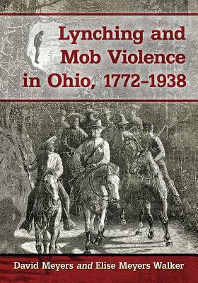 Lynching and Mob Violence in Ohio, 1772-1938 by David Meyers, Elise Meyers Walker