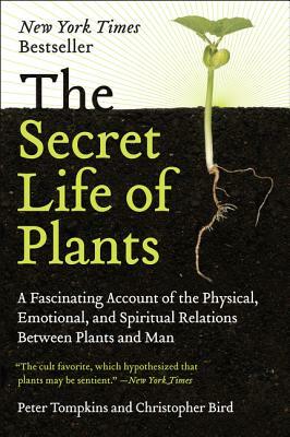 The Secret Life of Plants: A Fascinating Account of the Physical, Emotional, and Spiritual Relations Between Plants and Man by Peter Tompkins, Christopher Bird