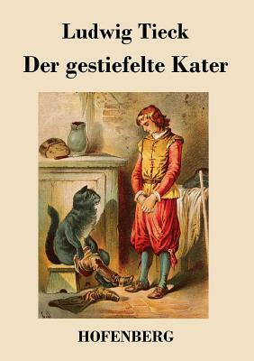 Der gestiefelte Kater: Ein Kindermärchen in drei Akten, mit Zwischenspielen, einem Prologe und Epiloge by Ludwig Tieck