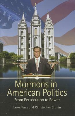 Mormons in American Politics: From Persecution to Power by Luke Perry, Christopher Cronin