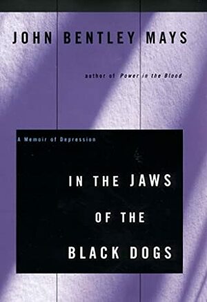 In the Jaws of the Black Dogs: A Memoir of Depression by John Bentley Mays