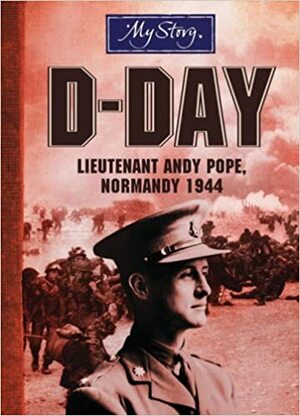 My Story: D-Day: Lieutenant Andy Pope, Normandy 1944 by Bryan Perrett