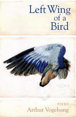Left Wing of a Bird: Poems by Arthur Vogelsang