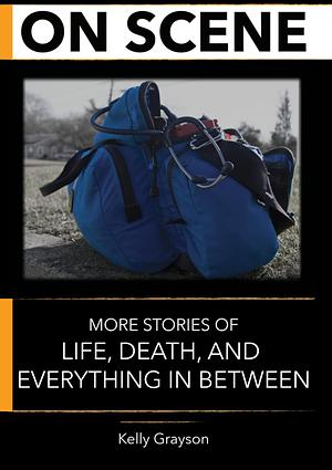 On Scene: More Stories of Life, Death and Everything In Between by Kelly Grayson, Kelly Grayson