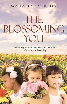 The Blossoming You: Celebrating Who You Are Now On The Way On the Way to Who You Are Becoming by Mahalia Jackson