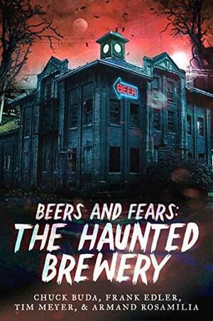 Beers and Fears: The Haunted Brewery by Chuck Buda, Armand Rosamilia, Tim Meyer, Frank J. Edler