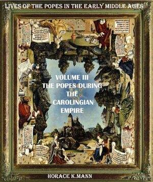 The Popes During the Carolingian Empire. Leo III to Formosus A.D. 795-891 by Cristo Raul, Horace K. Mann