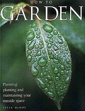 Gardening Success: A Comprehensive Step-By-Step Guide to Creating and Maintaining the Perfect Garden by Peter McHoy