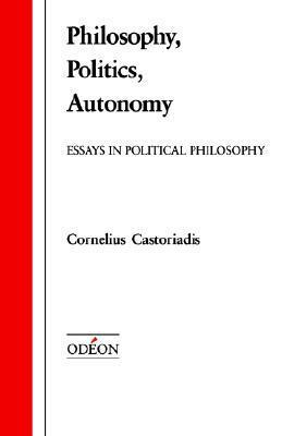 Philosophy, Politics, Autonomy: Essays in Political Philosophy by Cornelius Castoriadis