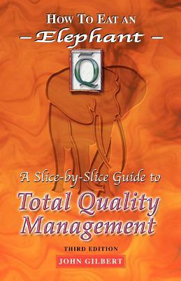 How to Eat an Elephant: A Slice-By-Slice Guide to Total Quality Management - Third Edition by John Gilbert