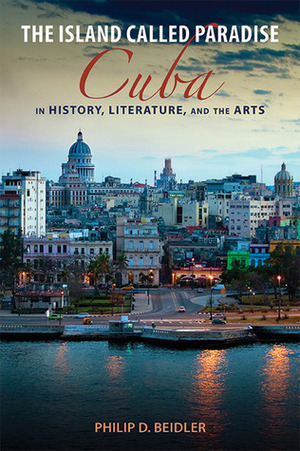 The Island Called Paradise: Cuba in History, Literature, and the Arts by Philip D. Beidler
