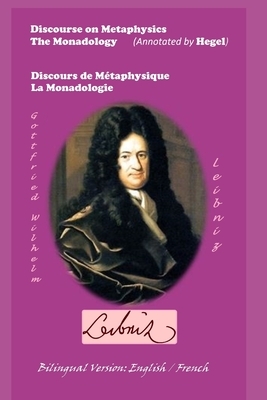 Discourse on Metaphysics - The Monadology (Annotated by Hegel) / Discours de Métaphysique - La Monadologie by Georg Wilhelm Friedrich Hegel