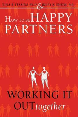 How to Be Happy Partners: : Working it out Together by Tina B. Tessina, Riley K. Smith