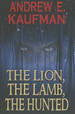 The Lion, The Lamb, The Hunted by Andrew E. Kaufman, Andrew E. Kaufman