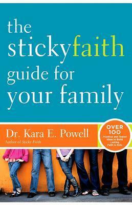 The Sticky Faith Guide for Your Family: Over 100 Practical and Tested Ideas to Build Lasting Faith in Kids by Kara Powell