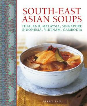 South-East Asian Soups: Thailand, Malaysia, Singapore, Indonesia, Vietnam, Cambodia by Terry Tan