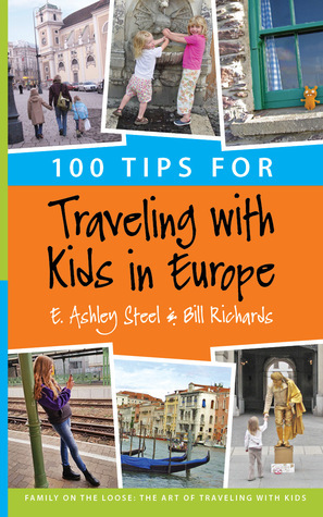 100 Tips for Traveling with Kids in Europe by Bill Richards, E. Ashley Steel